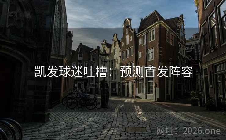 凯发球迷吐槽：预测首发阵容