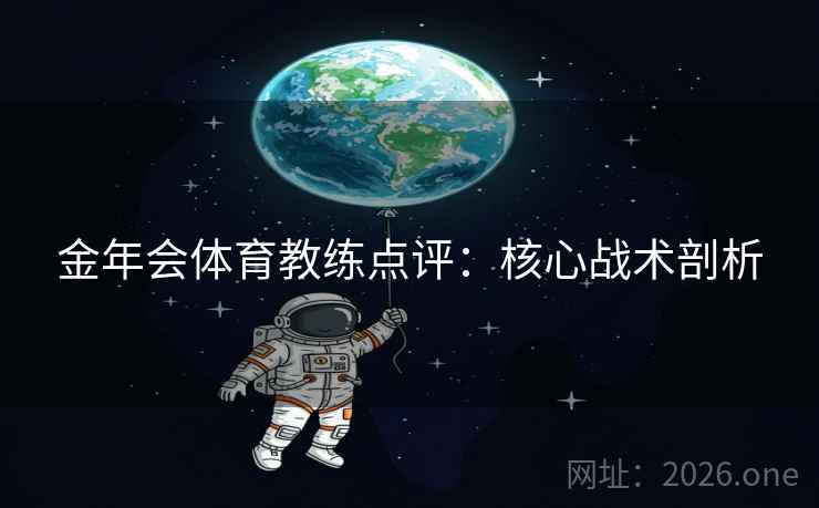 金年会体育教练点评：核心战术剖析