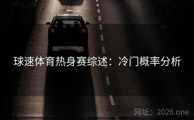 球速体育热身赛综述：冷门概率分析