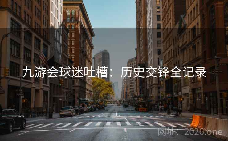九游会球迷吐槽：历史交锋全记录