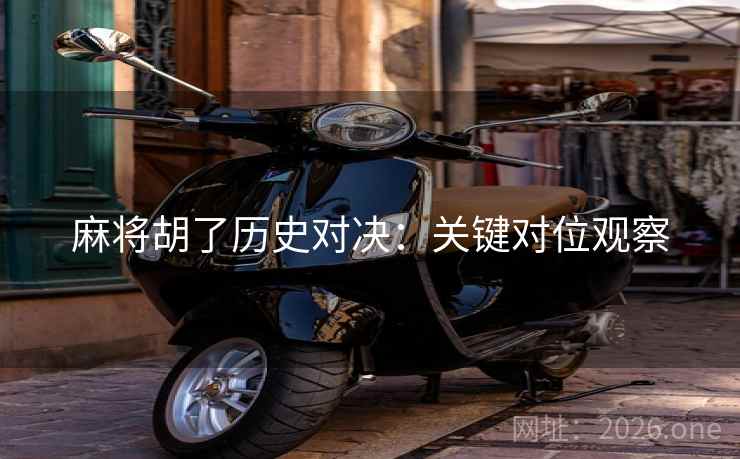 麻将胡了历史对决：关键对位观察