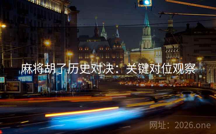 麻将胡了历史对决：关键对位观察