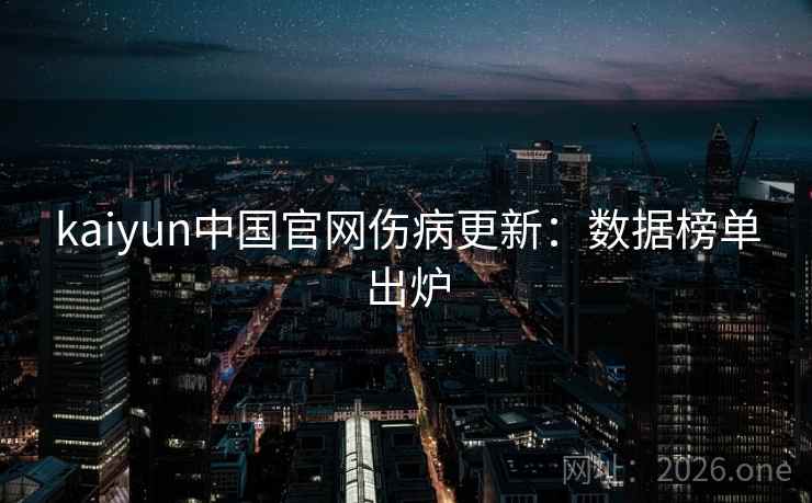 kaiyun中国官网伤病更新：数据榜单出炉