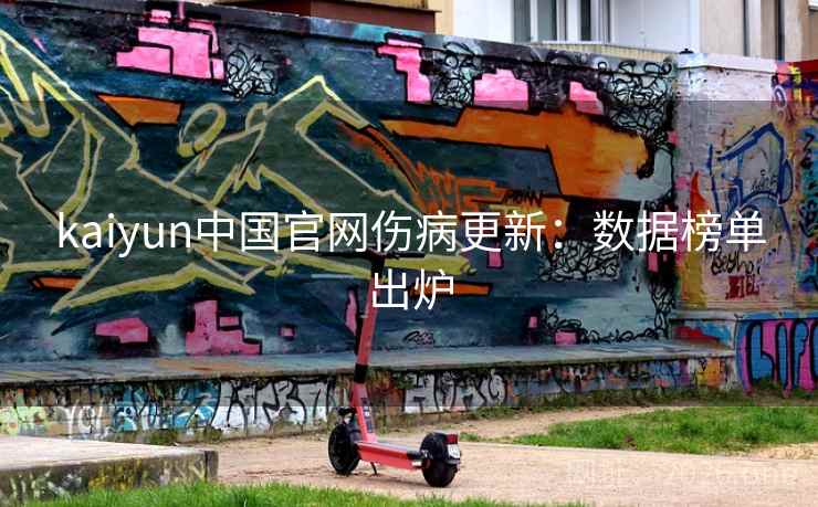 kaiyun中国官网伤病更新：数据榜单出炉
