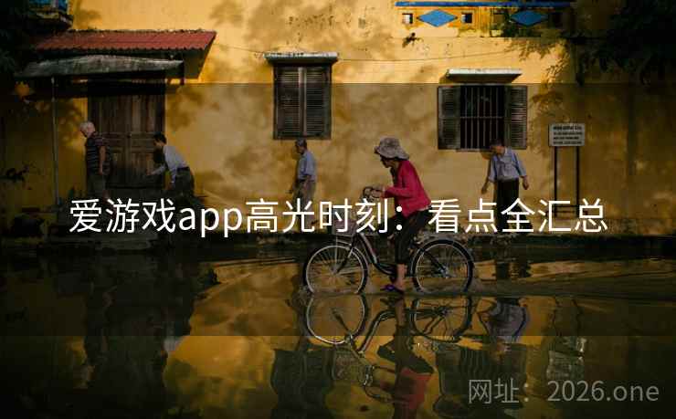 爱游戏app高光时刻：看点全汇总