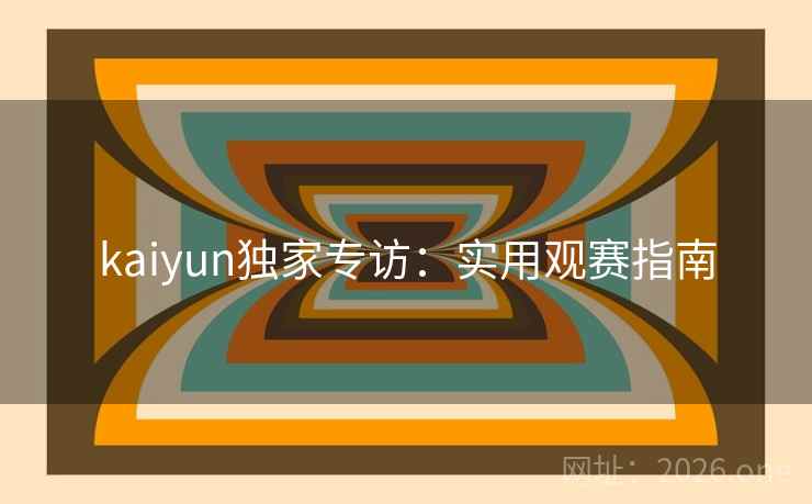 kaiyun独家专访：实用观赛指南