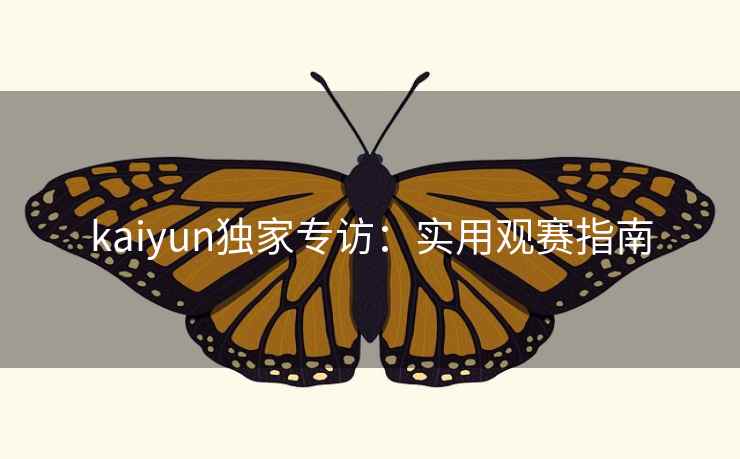 kaiyun独家专访：实用观赛指南
