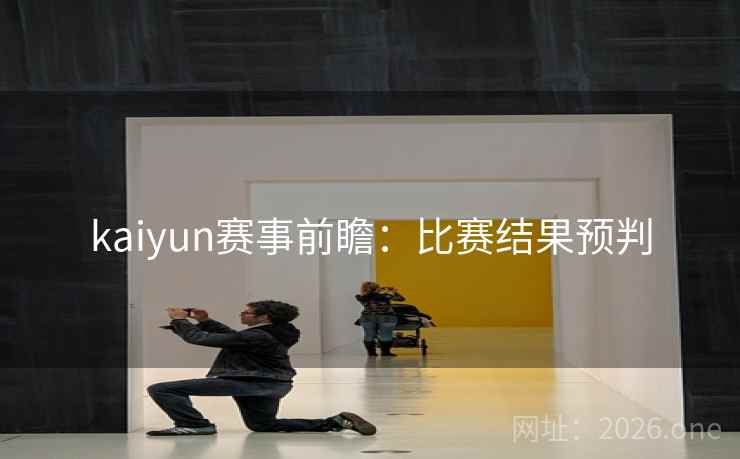 kaiyun赛事前瞻：比赛结果预判