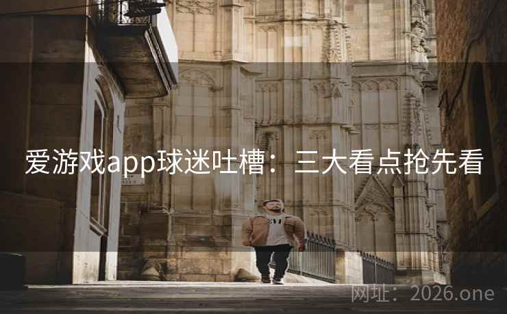 爱游戏app球迷吐槽：三大看点抢先看