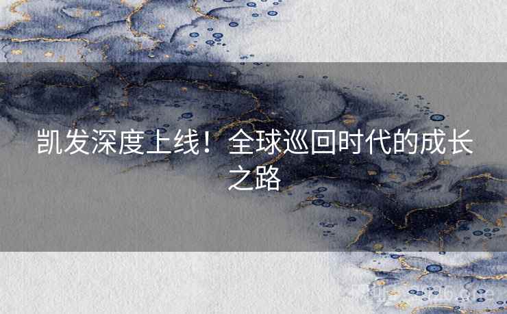凯发深度上线！全球巡回时代的成长之路