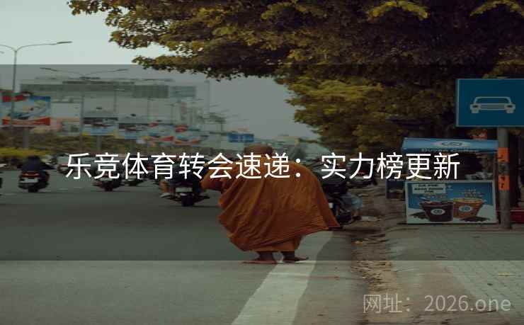 乐竞体育转会速递：实力榜更新