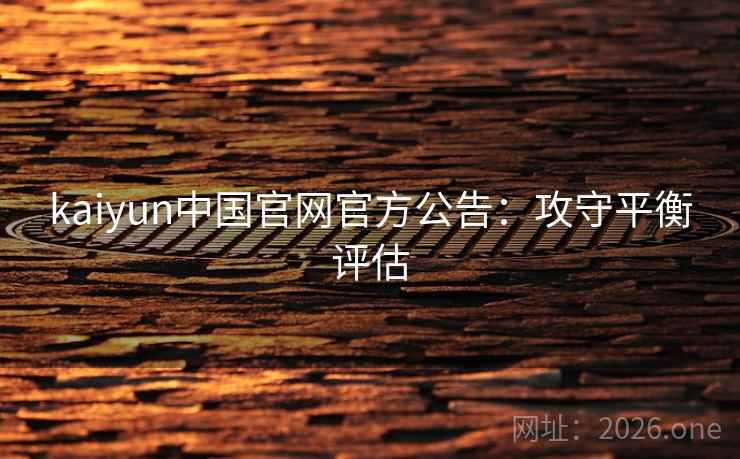 kaiyun中国官网官方公告：攻守平衡评估