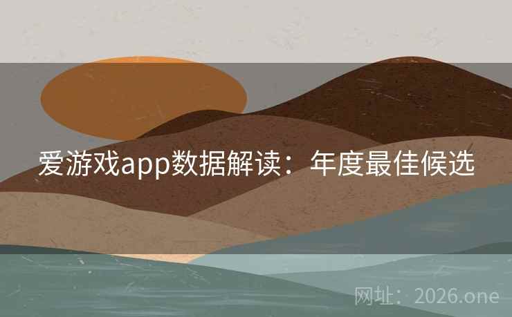 爱游戏app数据解读：年度最佳候选
