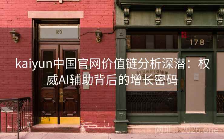 kaiyun中国官网价值链分析深潜：权威AI辅助背后的增长密码