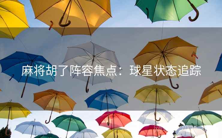 麻将胡了阵容焦点：球星状态追踪