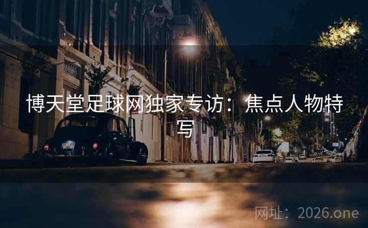 博天堂足球网独家专访：焦点人物特写