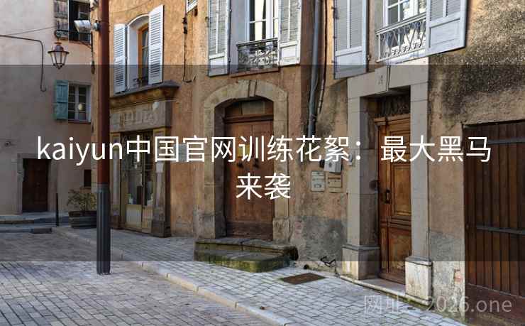 kaiyun中国官网训练花絮:最大黑马来袭 kaiyun中国官网训练花絮:最大黑马来袭