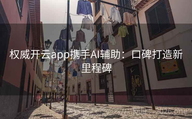 权威开云app携手AI辅助:口碑打造新里程碑 权威开云app携手AI辅助:口碑打造新里程碑