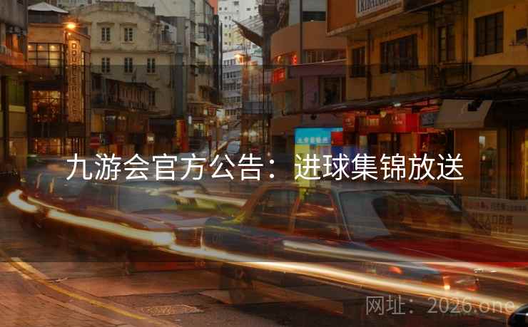 九游会官方公告:进球集锦放送 九游会官方公告:进球集锦放送
