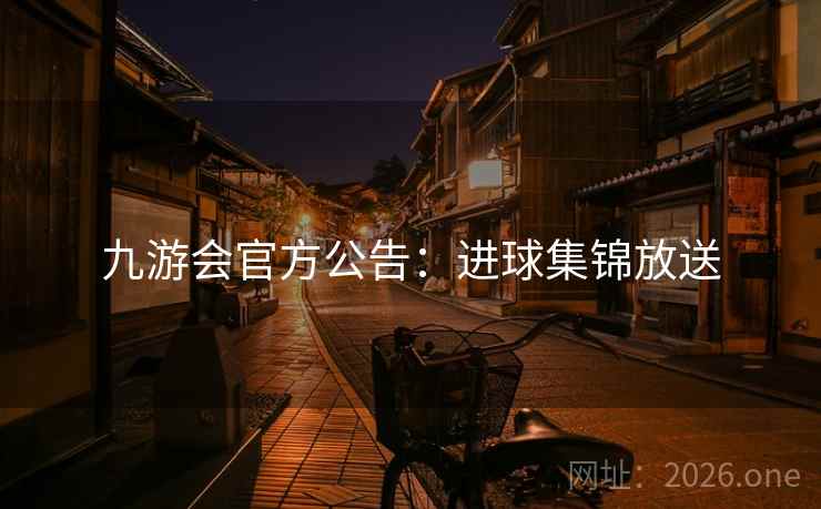 九游会官方公告:进球集锦放送 九游会官方公告:进球集锦放送