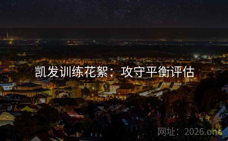 凯发训练花絮:攻守平衡评估 凯发训练花絮:攻守平衡评估