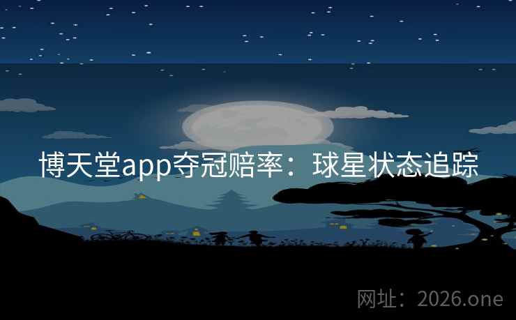 博天堂app夺冠赔率:球星状态追踪 博天堂app夺冠赔率:球星状态追踪