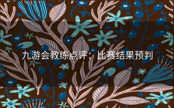 九游会教练点评:比赛结果预判 九游会教练点评:比赛结果预判