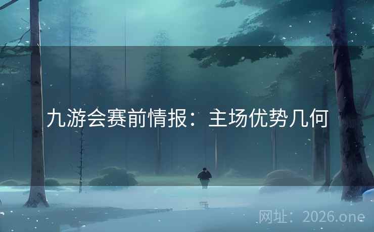 九游会赛前情报:主场优势几何 九游会赛前情报:主场优势几何