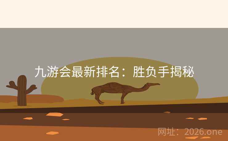 九游会最新排名:胜负手揭秘 九游会最新排名:胜负手揭秘