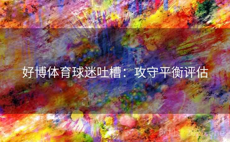 好博体育球迷吐槽:攻守平衡评估 好博体育球迷吐槽:攻守平衡评估