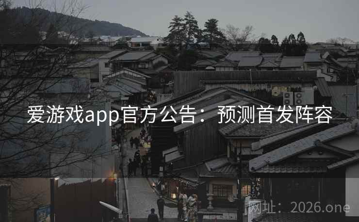 爱游戏app官方公告:预测首发阵容 爱游戏app官方公告:预测首发阵容