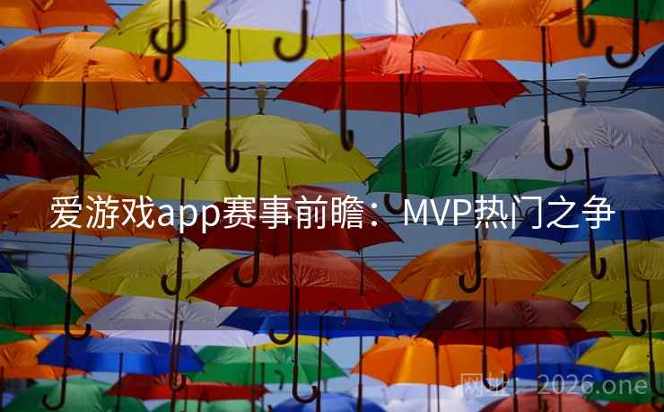 爱游戏app赛事前瞻:MVP热门之争 爱游戏app赛事前瞻:MVP热门之争