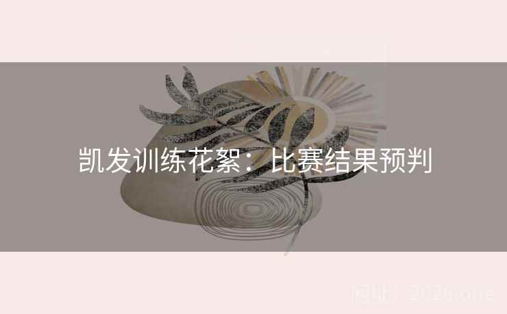 凯发训练花絮:比赛结果预判 凯发训练花絮:比赛结果预判