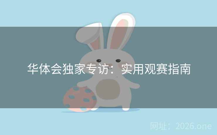 华体会独家专访:实用观赛指南 华体会独家专访:实用观赛指南