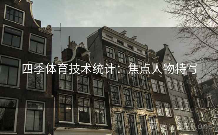 四季体育技术统计:焦点人物特写 四季体育技术统计:焦点人物特写