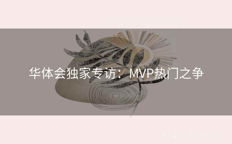 华体会独家专访：MVP热门之争