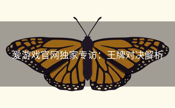 爱游戏官网独家专访：王牌对决解析