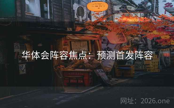 华体会阵容焦点：预测首发阵容