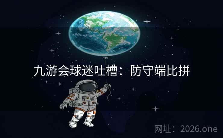 九游会球迷吐槽：防守端比拼
