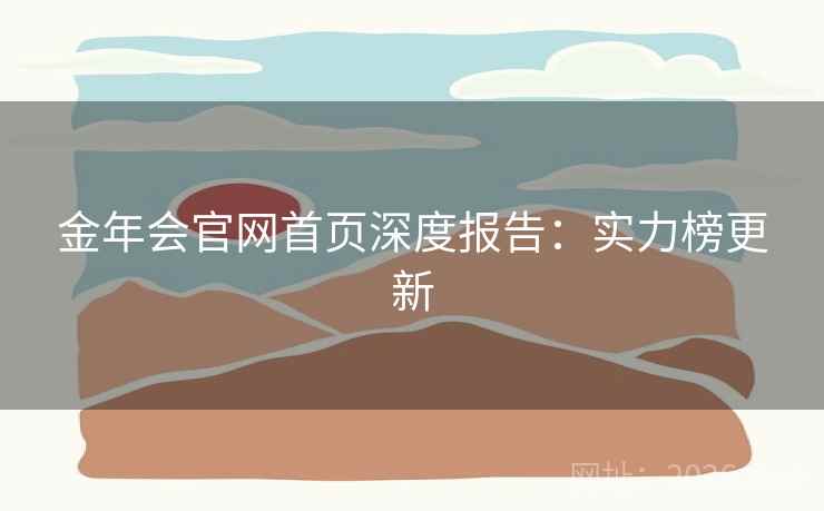 金年会官网首页深度报告：实力榜更新