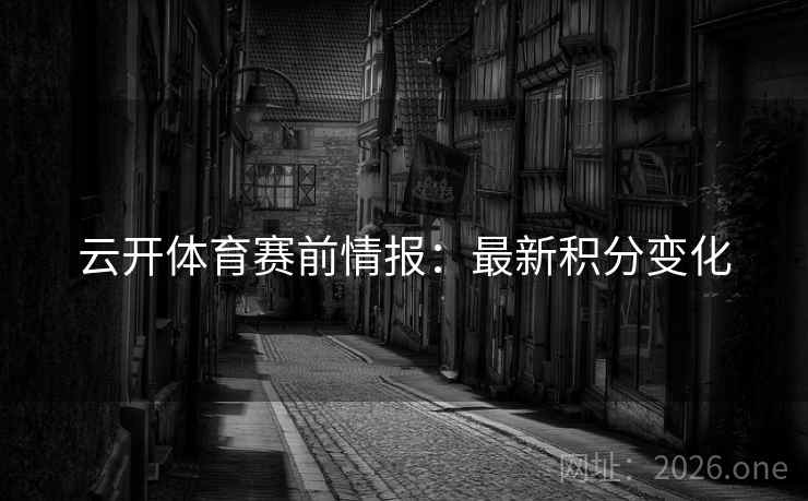 云开体育赛前情报：最新积分变化