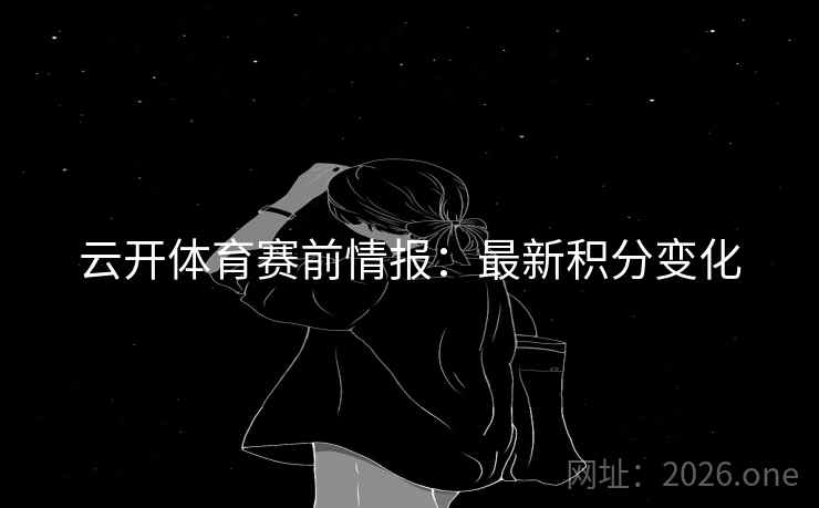 云开体育赛前情报：最新积分变化
