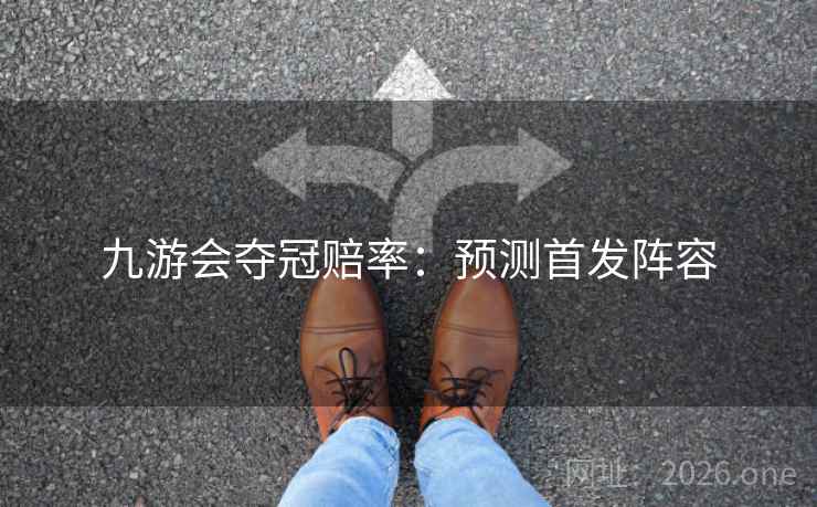 九游会夺冠赔率：预测首发阵容