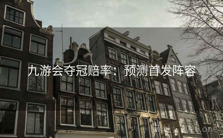 九游会夺冠赔率：预测首发阵容