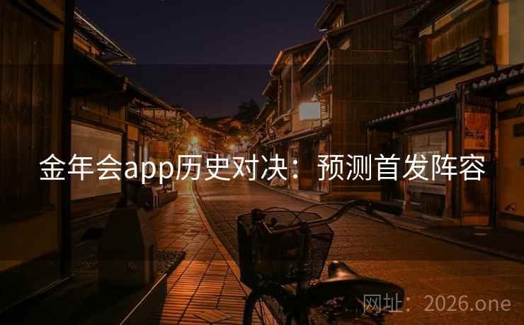 金年会app历史对决：预测首发阵容