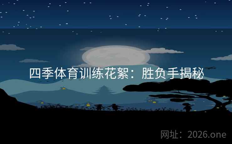 四季体育训练花絮：胜负手揭秘