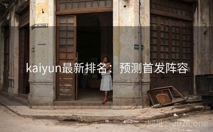 kaiyun最新排名：预测首发阵容