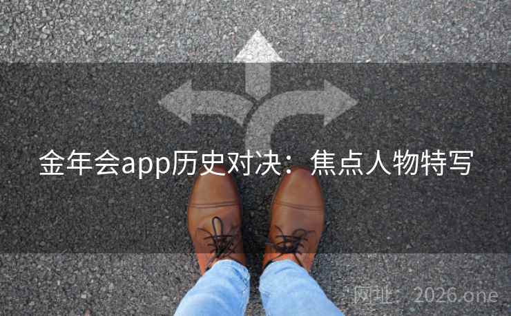 金年会app历史对决：焦点人物特写